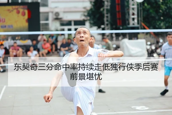 东契奇三分命中率持续走低独行侠季后赛前景堪忧