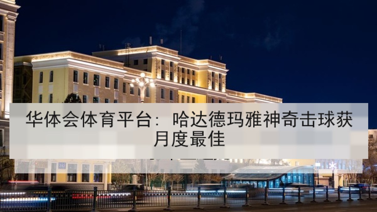 华体会体育平台: 哈达德玛雅神奇击球获月度最佳