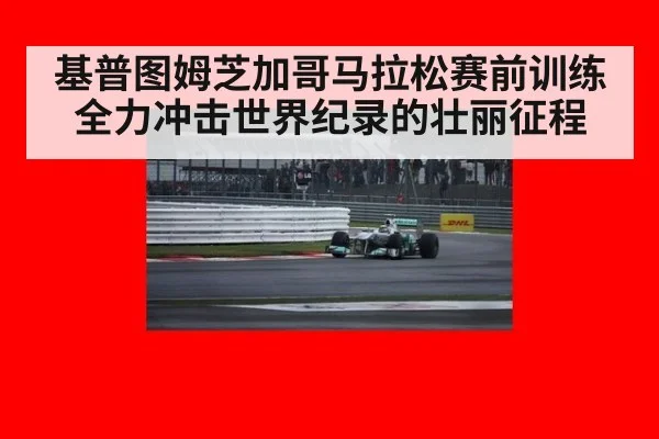 基普图姆芝加哥马拉松赛前训练全力冲击世界纪录的壮丽征程