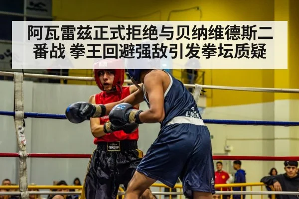 阿瓦雷兹正式拒绝与贝纳维德斯二番战 拳王回避强敌引发拳坛质疑