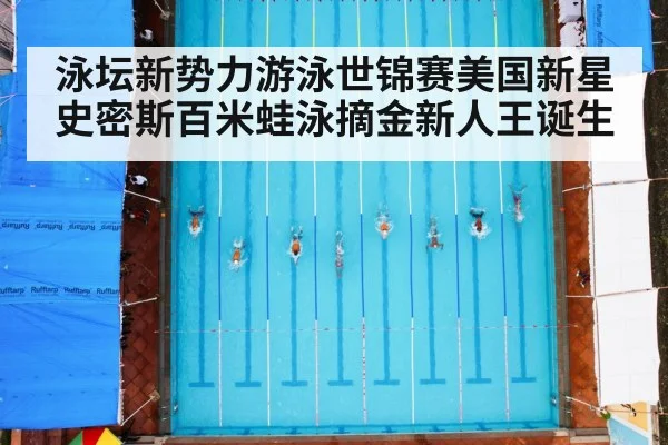 泳坛新势力游泳世锦赛美国新星史密斯百米蛙泳摘金新人王诞生